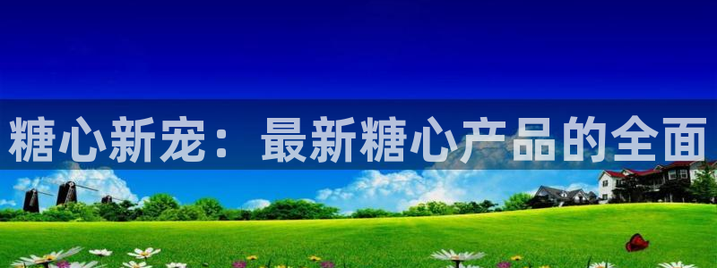 糖心vlog在线下载：糖心新宠：最新糖心产品的全面