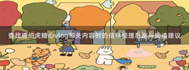 糖心vlog御梦子:查找唐伯虎糖心vlog相关内容时的信息整理思路与阅读建议