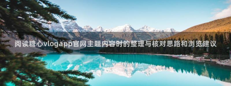 糖心vlog免费入口:阅读糖心vlogapp官网主题内容时的整理与核对思路和浏览建议